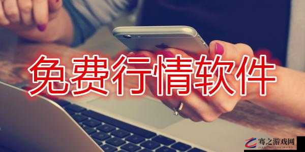 免费的行情网站 app 软件下载：开启便捷投资信息获取之门