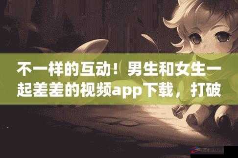 男生女生差差差app：一款独特的社交互动应用