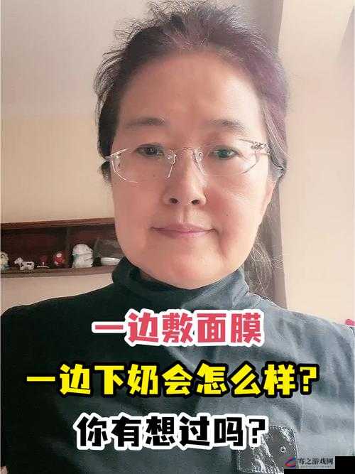 一边下奶一边吃面膜视频讲：探索女性身体的奥秘